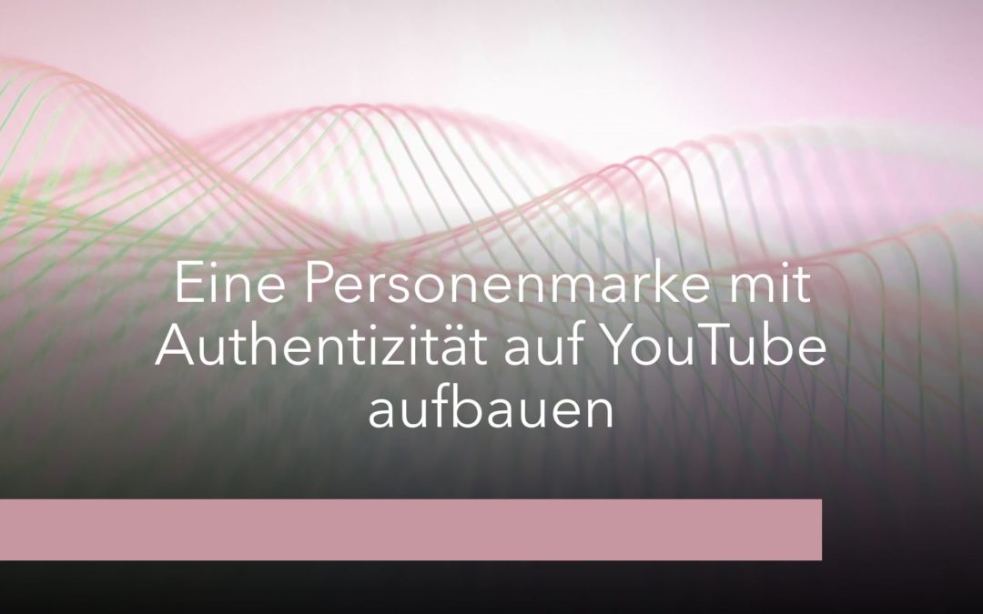 Eine Personenmarke mit Authentizität auf YouTube aufbauen