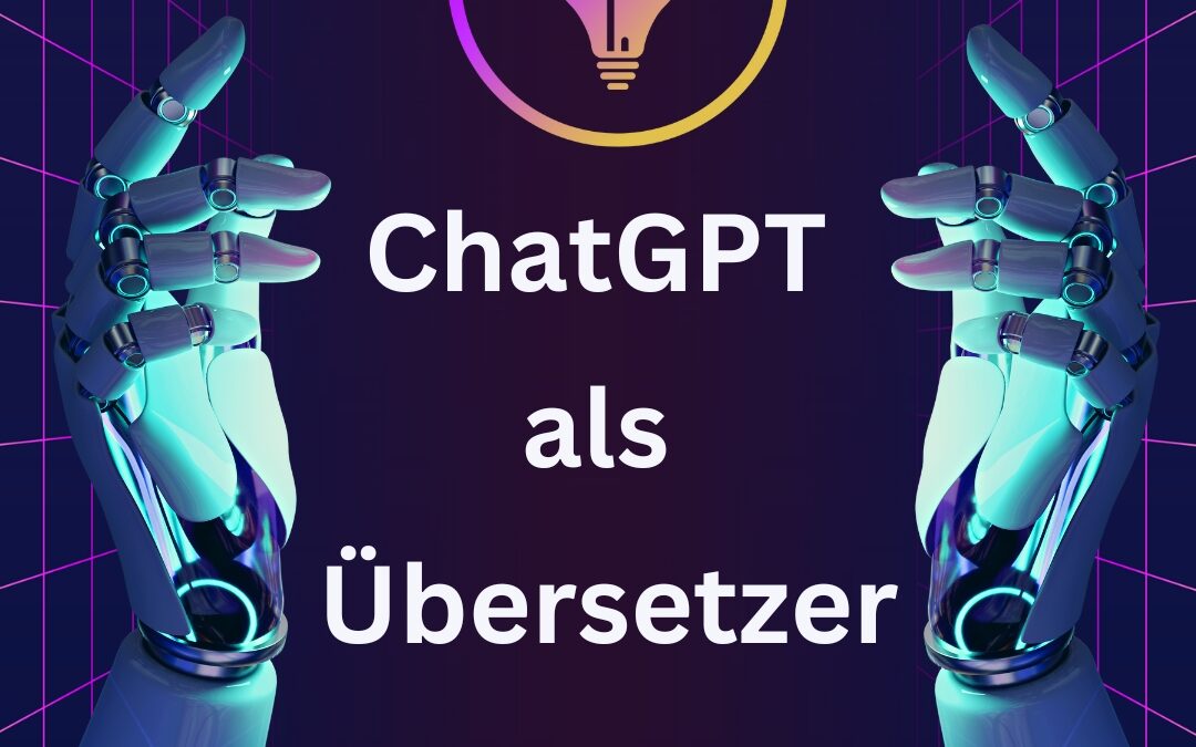 ChatGPT als Übersetzer: Ein Leitfaden zur Nutzung von ChatGPT für z.B. Deutsch-Englisch Übersetzungen